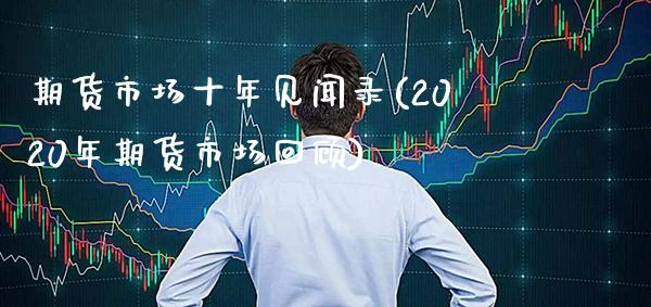 期货市场十年见闻录(2020年期货市场回顾) (https://www.njaxzs.com/) 期货行情 第1张