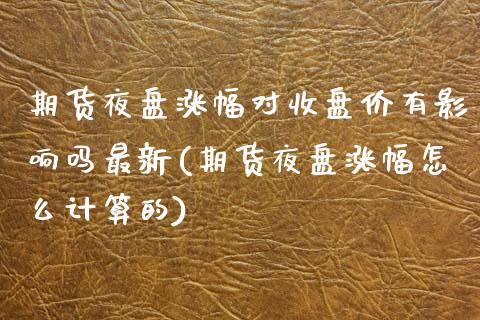 期货夜盘涨幅对收盘价有影响吗最新(期货夜盘涨幅怎么计算的) (https://www.njaxzs.com/) 内盘期货 第1张