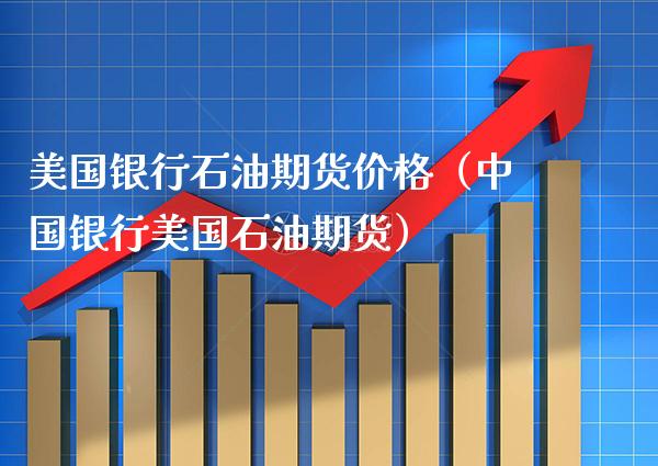 美国银行石油期货（中国银行美国石油期货） (https://www.njaxzs.com/) 期货直播间 第1张