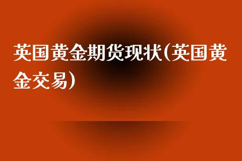 英国黄金期货现状(英国黄金交易) (https://www.njaxzs.com/) 期货行情 第1张