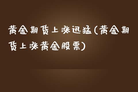 黄金期货上涨迅猛(黄金期货上涨黄金股票) (https://www.njaxzs.com/) 内盘期货 第1张
