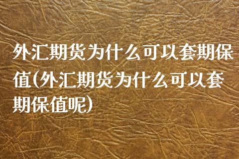 外汇期货为什么可以套期保值(外汇期货为什么可以套期保值呢) (https://www.njaxzs.com/) 期货直播间 第1张