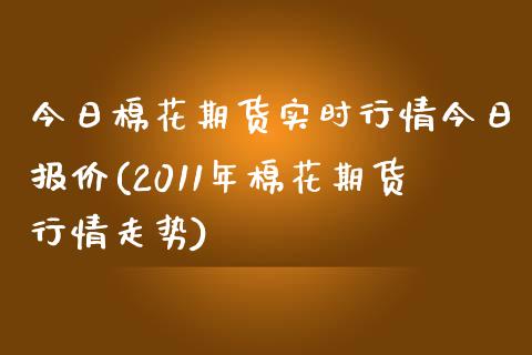 今日棉花期货实时行情今日报价(2011年棉花期货行情走势) (https://www.njaxzs.com/) 内盘期货 第1张