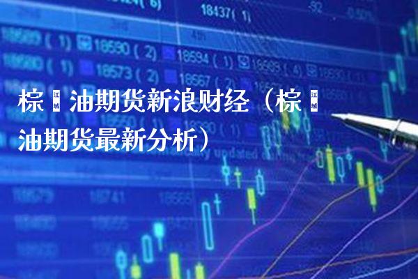 棕榈油期货新浪财经（棕榈油期货最新分析） (https://www.njaxzs.com/) 内盘期货 第1张