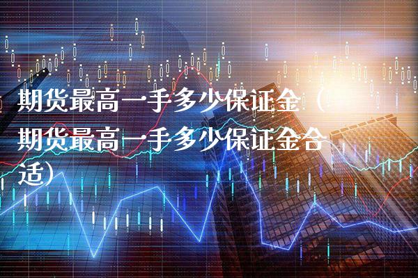 期货最高一手多少保证金（期货最高一手多少保证金合适） (https://www.njaxzs.com/) 期货直播间 第1张