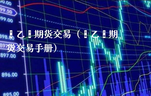 苯乙烯期货交易(苯乙烯期货交易手册) 期货直播间 第1张-爱新财经 苯乙烯期货交易(苯乙烯期货交易手册) (https://www.njaxzs.com/) 期货直播间 第1张