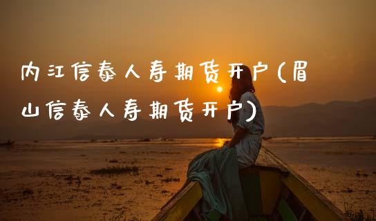 内江信泰人寿期货开户(眉山信泰人寿期货开户) (https://www.njaxzs.com/) 期货开户 第1张