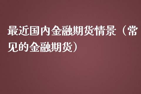 最近国内金融期货情景（常见的金融期货） (https://www.njaxzs.com/) 原油期货 第1张