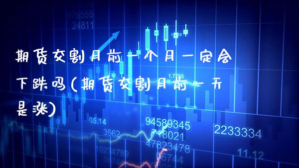 期货交割月前一个月一定会下跌吗(期货交割月前一天是涨) (https://www.njaxzs.com/) 期货开户 第1张