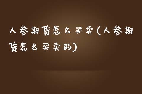 人参期货怎么买卖(人参期货怎么买卖的) 期货直播间 第1张-爱新财经 人参期货怎么买卖(人参期货怎么买卖的) (https://www.njaxzs.com/) 期货直播间 第1张