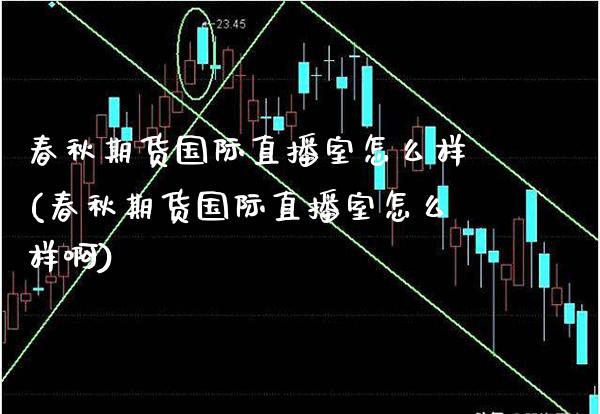 春秋期货国际直播室怎么样(春秋期货国际直播室怎么样啊) (https://www.njaxzs.com/) 期货直播间 第1张