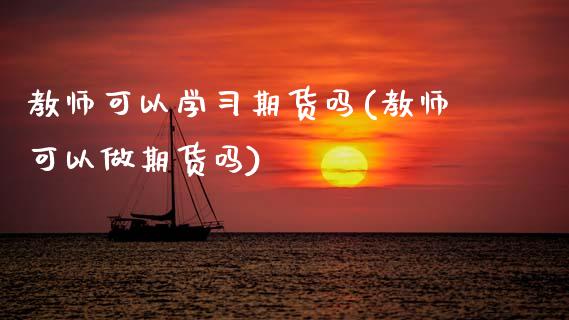 教师可以学期货吗(教师可以做期货吗) (https://www.njaxzs.com/) 期货直播间 第1张