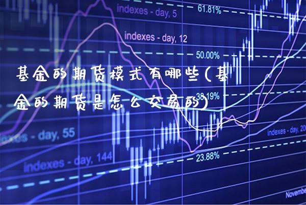 基金的期货模式有哪些(基金的期货是怎么交易的) (https://www.njaxzs.com/) 内盘期货 第1张