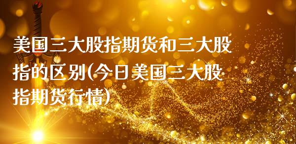 美国三大股指期货和三大股指的区别(今日美国三大股指期货行情) (https://www.njaxzs.com/) 期货直播间 第1张