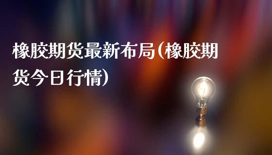 橡胶期货最新布局(橡胶期货今日行情) (https://www.njaxzs.com/) 期货直播间 第1张