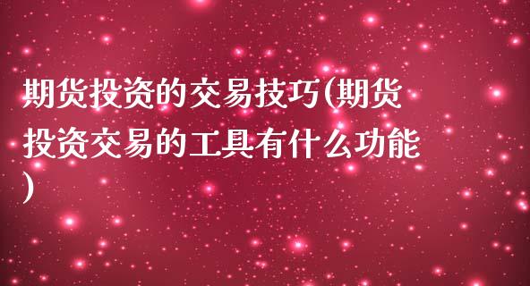 期货投资的交易技巧(期货投资交易的工具有什么功能) (https://www.njaxzs.com/) 内盘期货 第1张