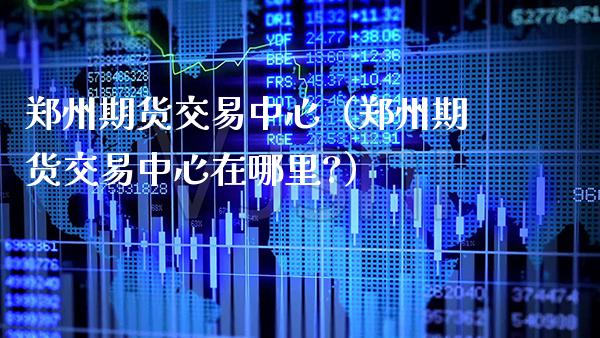 郑州期货交易中心（郑州期货交易中心在哪里?） (https://www.njaxzs.com/) 期货直播间 第1张
