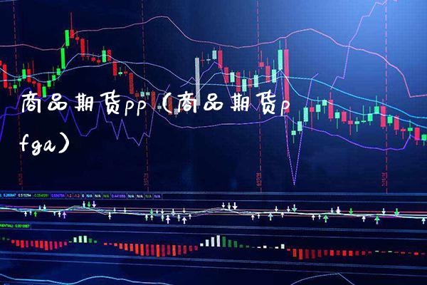 商品期货pp（商品期货pfga） (https://www.njaxzs.com/) 期货直播间 第1张