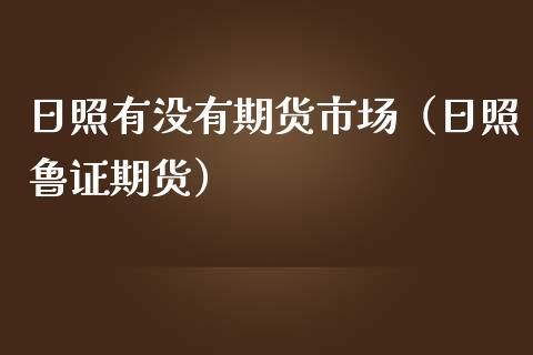 日照有没有期货市场（日照鲁证期货） (https://www.njaxzs.com/) 期货行情 第1张
