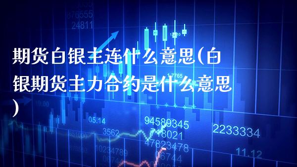 期货白银主连什么意思(白银期货主力合约是什么意思) (https://www.njaxzs.com/) 黄金期货 第1张