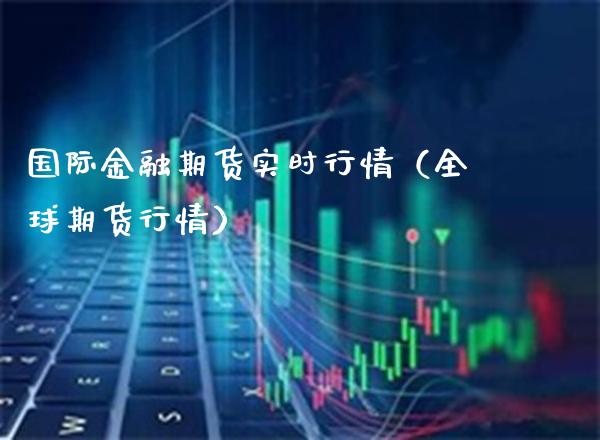 国际金融期货实时行情（全球期货行情） (https://www.njaxzs.com/) 期货直播间 第1张