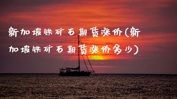 新加坡铁矿石期货涨价(新加坡铁矿石期货涨价多少) (https://www.njaxzs.com/) 内盘期货 第1张