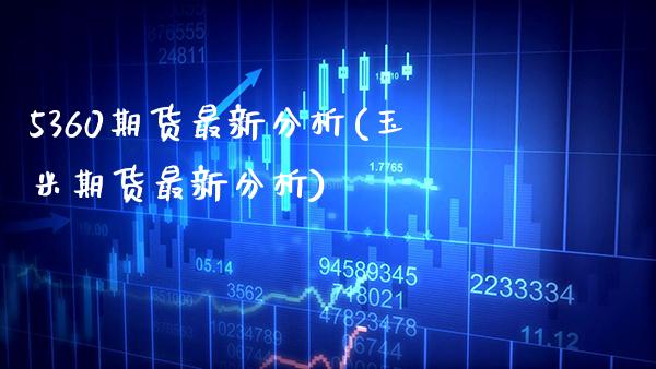 5360期货最新分析(玉米期货最新分析) (https://www.njaxzs.com/) 内盘期货 第1张