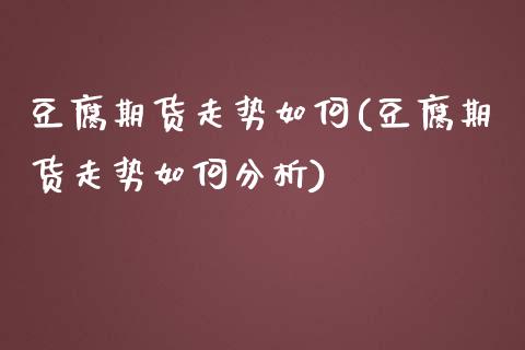 豆腐期货走势如何(豆腐期货走势如何分析) (https://www.njaxzs.com/) 期货开户 第1张