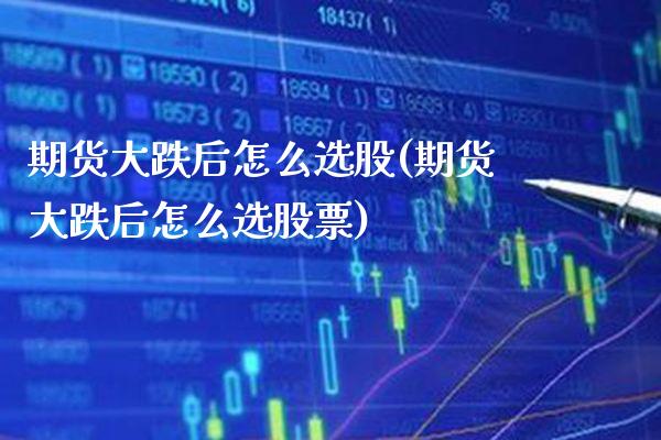 期货大跌后怎么选股(期货大跌后怎么选股票) (https://www.njaxzs.com/) 期货直播间 第1张