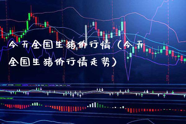 今天全国生猪价行情（今天全国生猪价行情走势） (https://www.njaxzs.com/) 期货行情 第1张