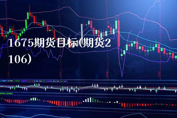 1675期货目标(期货2106) (https://www.njaxzs.com/) 期货行情 第1张