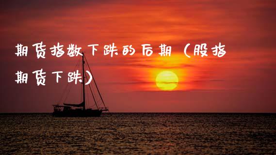 期货指数下跌的后期（股指期货下跌） (https://www.njaxzs.com/) 期货直播间 第1张
