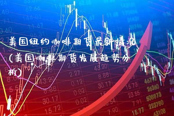 美国纽约咖啡期货最新情况(美国咖啡期货发展趋势分析) (https://www.njaxzs.com/) 原油期货 第1张