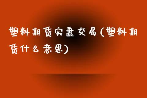 塑料期货实盘交易(塑料期货什么意思) (https://www.njaxzs.com/) 原油期货 第1张