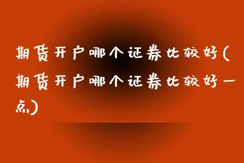 期货开户哪个证券比较好(期货开户哪个证券比较好一点) (https://www.njaxzs.com/) 期货行情 第1张