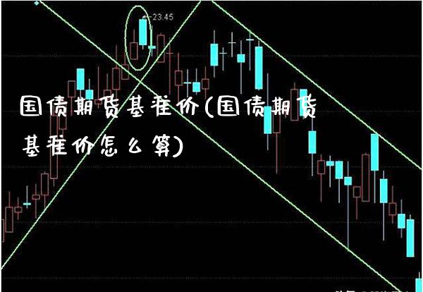 国债期货基准价(国债期货基准价怎么算) (https://www.njaxzs.com/) 内盘期货 第1张