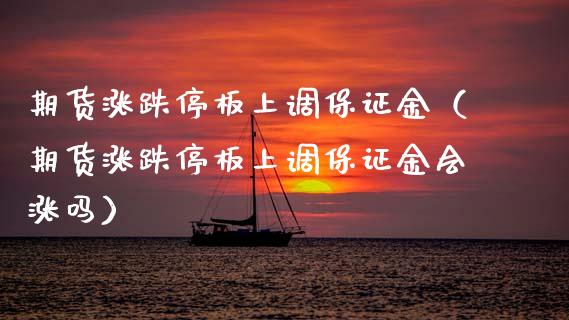 期货涨跌停板上调保证金（期货涨跌停板上调保证金会涨吗） (https://www.njaxzs.com/) 期货直播间 第1张