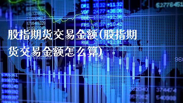 股指期货交易金额(股指期货交易金额怎么算) (https://www.njaxzs.com/) 期货直播间 第1张