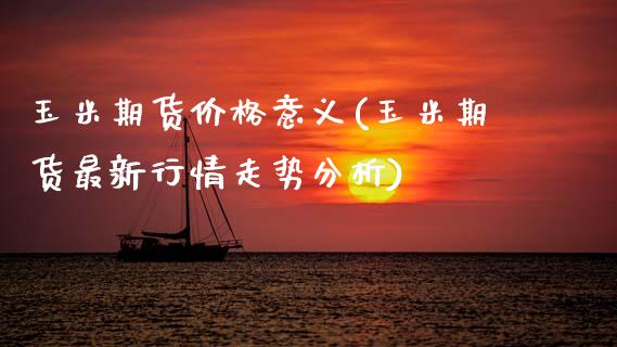 玉米期货价格意义(玉米期货最新行情走势分析) (https://www.njaxzs.com/) 黄金期货 第1张