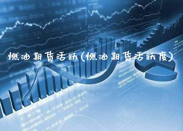 燃油期货活跃(燃油期货活跃度) (https://www.njaxzs.com/) 期货行情 第1张