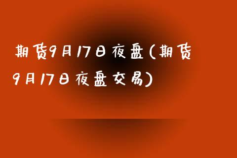 期货9月17日夜盘(期货9月17日夜盘交易) (https://www.njaxzs.com/) 期货直播间 第1张
