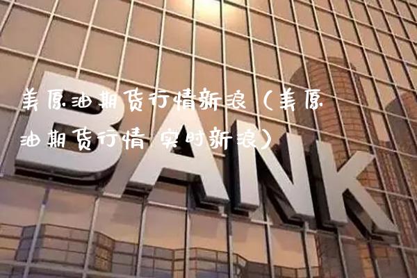 美原油期货行情新浪（美原油期货行情 实时新浪） (https://www.njaxzs.com/) 期货直播间 第1张