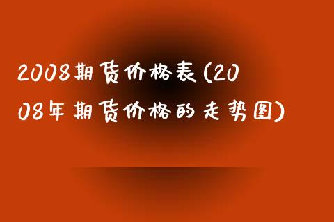 2008期货价格表(2008年期货价格的走势图) (https://www.njaxzs.com/) 期货直播间 第1张