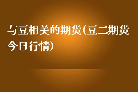 与豆相关的期货(豆二期货今日行情) 内盘期货 第1张-爱新财经 与豆相关的期货(豆二期货今日行情) (https://www.njaxzs.com/) 内盘期货 第1张