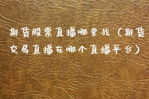 期货股票直播（期货交易直播在哪个直播平台） (https://www.njaxzs.com/) 期货直播间 第1张