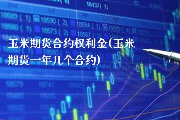 玉米期货合约权利金(玉米期货一年几个合约) (https://www.njaxzs.com/) 期货开户 第1张