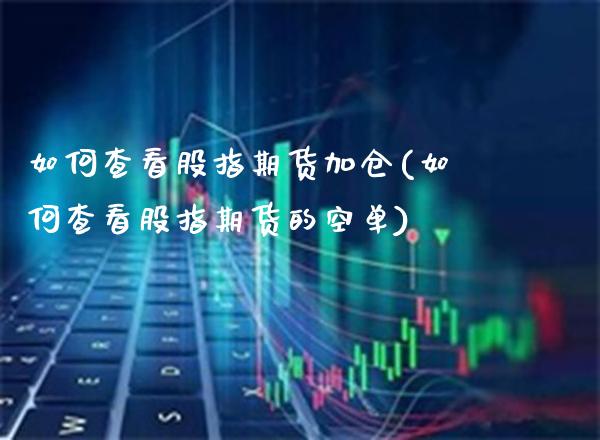 如何查看股指期货加仓(如何查看股指期货的空单) (https://www.njaxzs.com/) 黄金期货 第1张