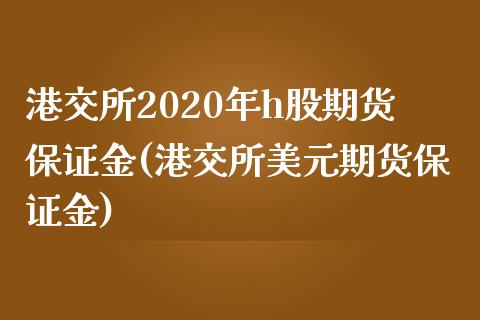 港交所2020年h股期货保证金(港交所美元期货保证金) (https://www.njaxzs.com/) 黄金期货 第1张