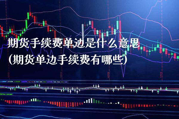 期货手续费单边是什么意思(期货单边手续费有哪些) (https://www.njaxzs.com/) 黄金期货 第1张