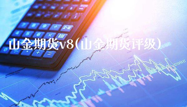 山金期货v8(山金期货评级) (https://www.njaxzs.com/) 期货开户 第1张